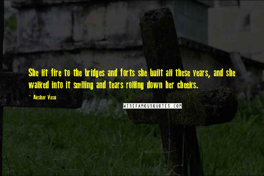 Akshay Vasu Quotes: She lit fire to the bridges and forts she built all these years, and she walked into it smiling and tears rolling down her cheeks.