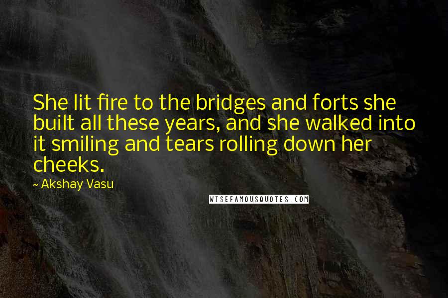Akshay Vasu Quotes: She lit fire to the bridges and forts she built all these years, and she walked into it smiling and tears rolling down her cheeks.