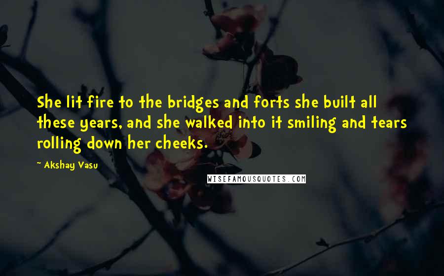 Akshay Vasu Quotes: She lit fire to the bridges and forts she built all these years, and she walked into it smiling and tears rolling down her cheeks.