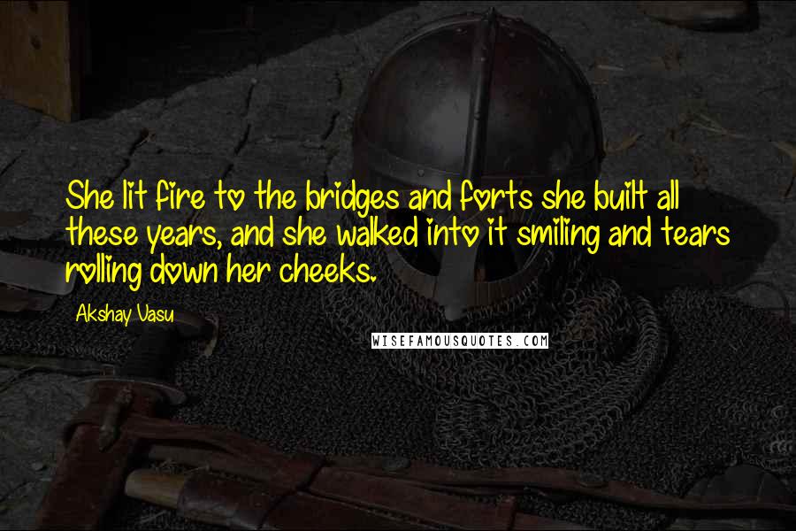 Akshay Vasu Quotes: She lit fire to the bridges and forts she built all these years, and she walked into it smiling and tears rolling down her cheeks.