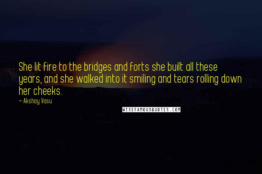 Akshay Vasu Quotes: She lit fire to the bridges and forts she built all these years, and she walked into it smiling and tears rolling down her cheeks.