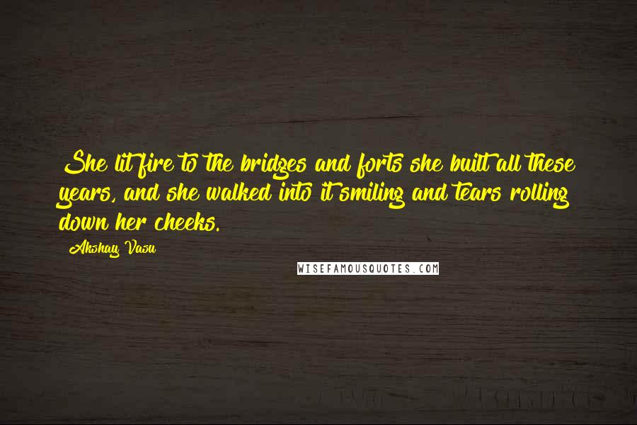 Akshay Vasu Quotes: She lit fire to the bridges and forts she built all these years, and she walked into it smiling and tears rolling down her cheeks.