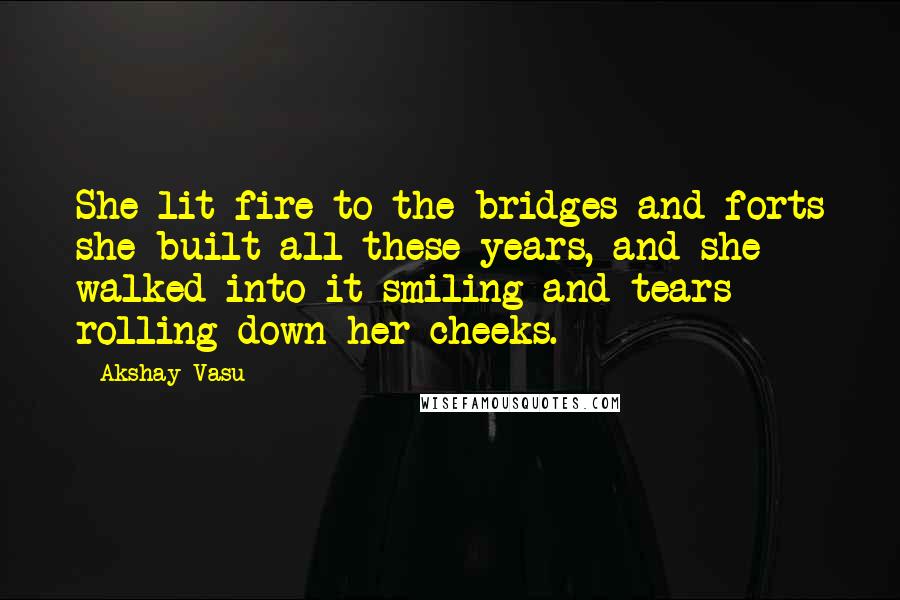 Akshay Vasu Quotes: She lit fire to the bridges and forts she built all these years, and she walked into it smiling and tears rolling down her cheeks.