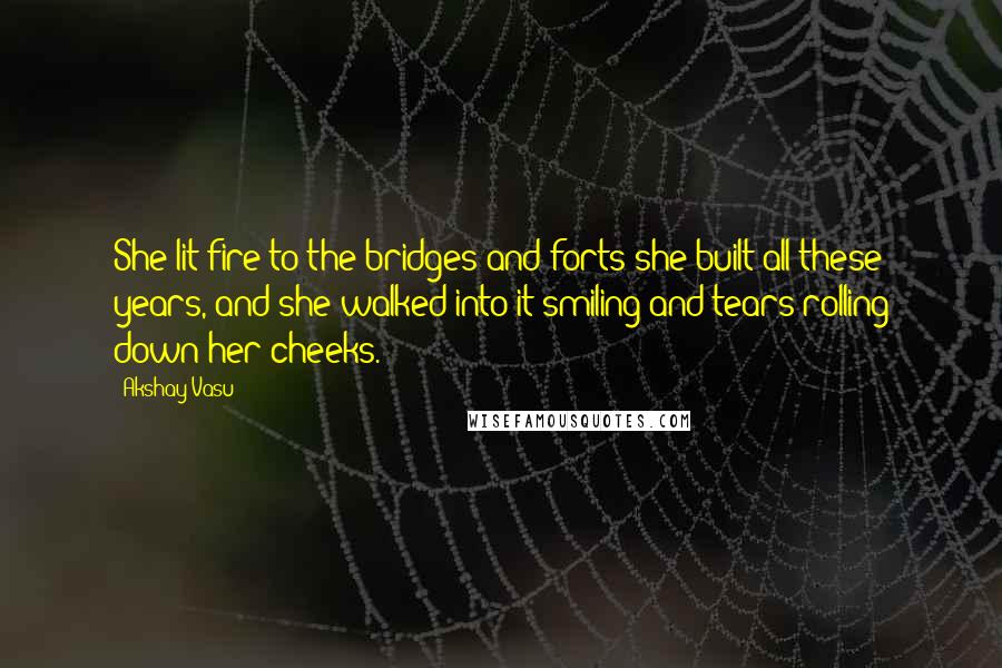 Akshay Vasu Quotes: She lit fire to the bridges and forts she built all these years, and she walked into it smiling and tears rolling down her cheeks.
