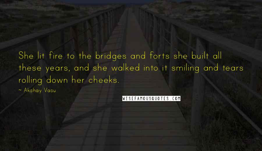 Akshay Vasu Quotes: She lit fire to the bridges and forts she built all these years, and she walked into it smiling and tears rolling down her cheeks.