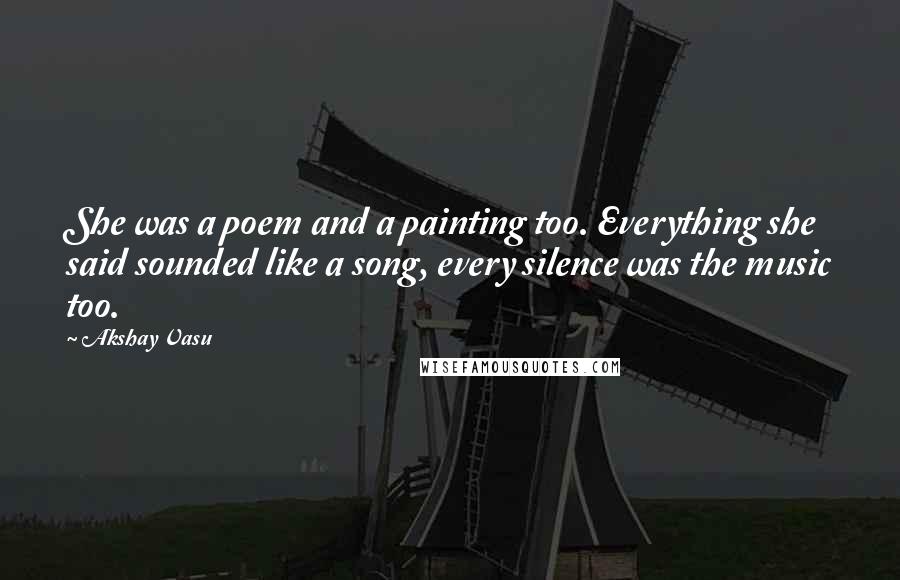 Akshay Vasu Quotes: She was a poem and a painting too. Everything she said sounded like a song, every silence was the music too.