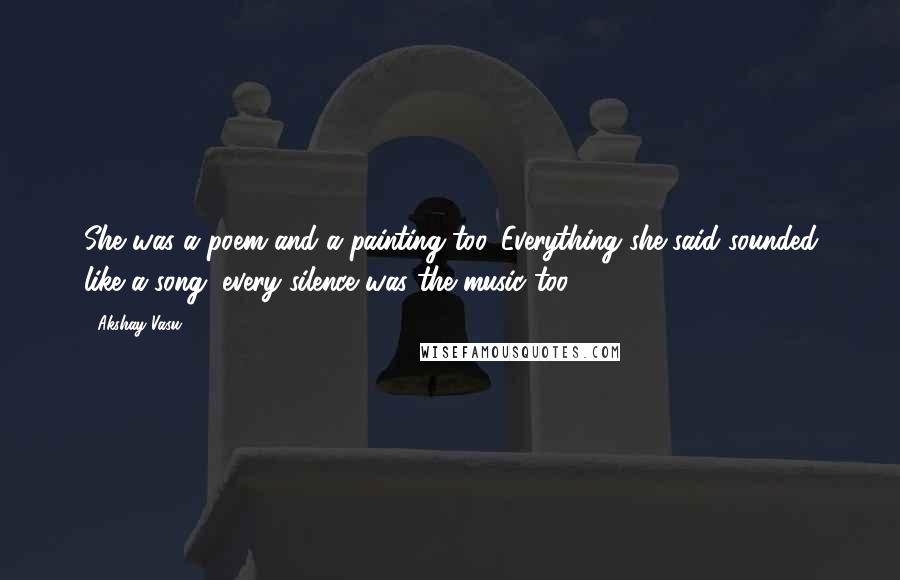 Akshay Vasu Quotes: She was a poem and a painting too. Everything she said sounded like a song, every silence was the music too.