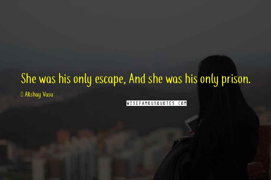 Akshay Vasu Quotes: She was his only escape, And she was his only prison.