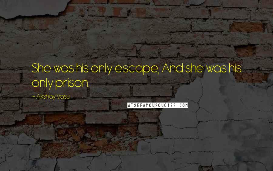 Akshay Vasu Quotes: She was his only escape, And she was his only prison.