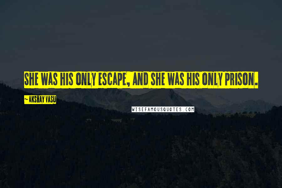 Akshay Vasu Quotes: She was his only escape, And she was his only prison.