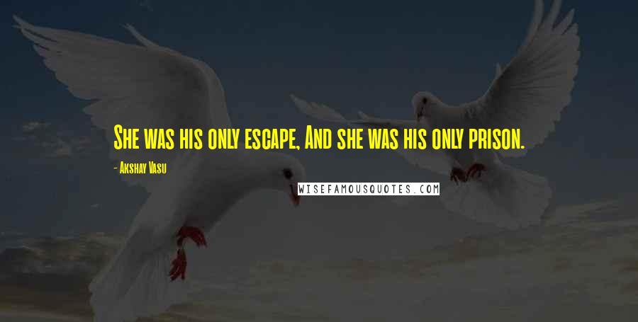 Akshay Vasu Quotes: She was his only escape, And she was his only prison.