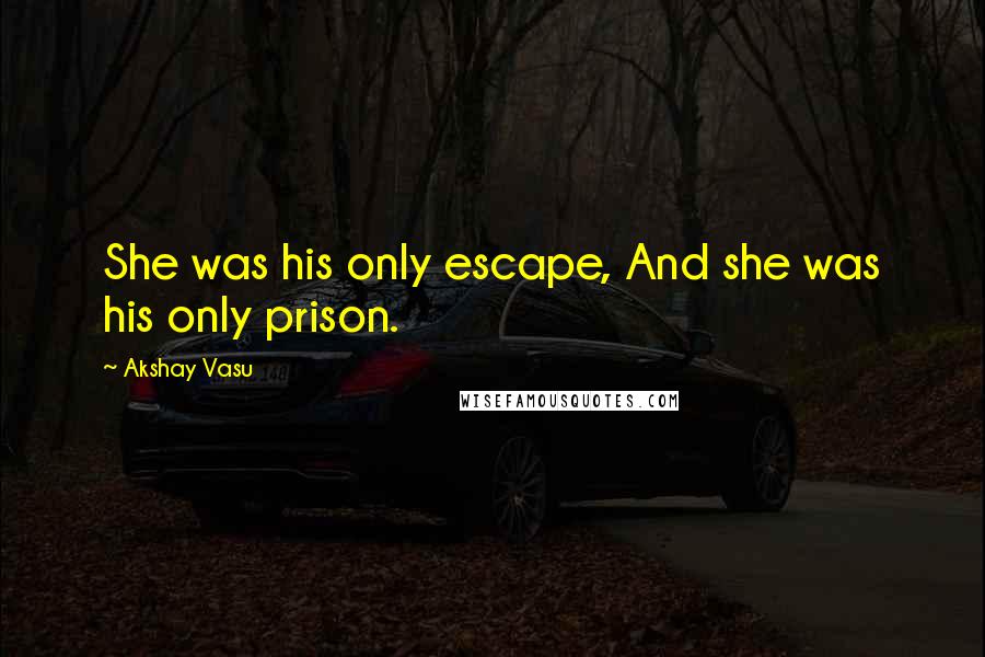 Akshay Vasu Quotes: She was his only escape, And she was his only prison.