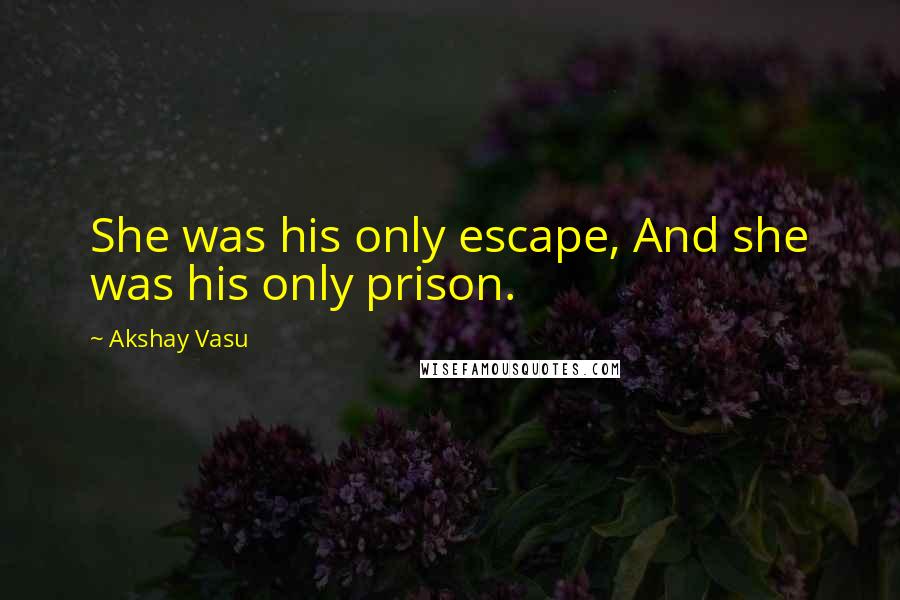Akshay Vasu Quotes: She was his only escape, And she was his only prison.