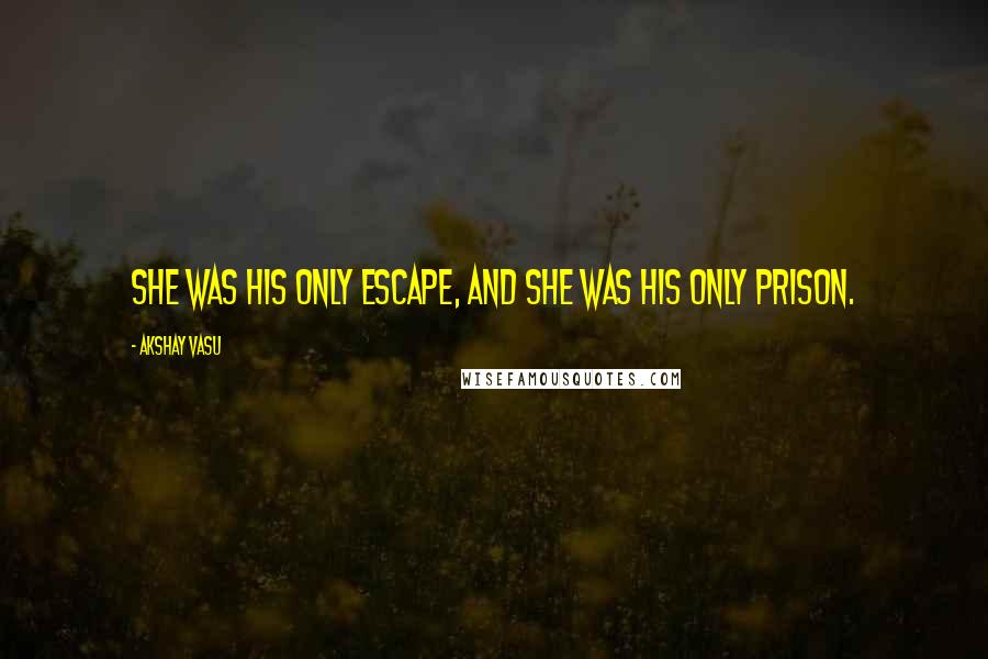 Akshay Vasu Quotes: She was his only escape, And she was his only prison.