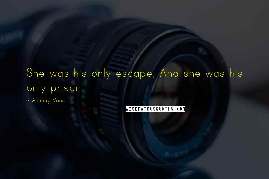 Akshay Vasu Quotes: She was his only escape, And she was his only prison.