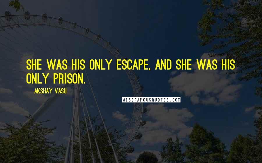 Akshay Vasu Quotes: She was his only escape, And she was his only prison.