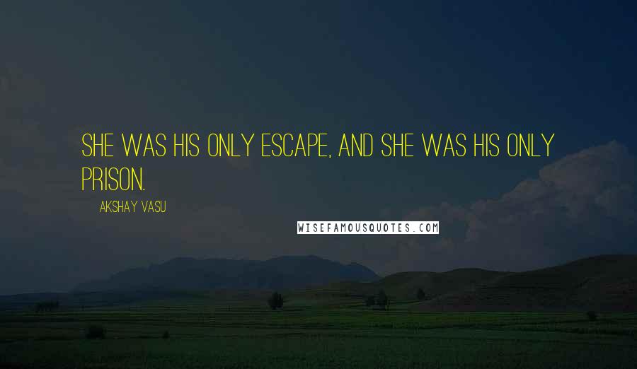 Akshay Vasu Quotes: She was his only escape, And she was his only prison.