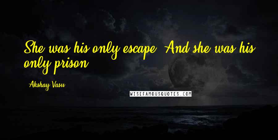 Akshay Vasu Quotes: She was his only escape, And she was his only prison.