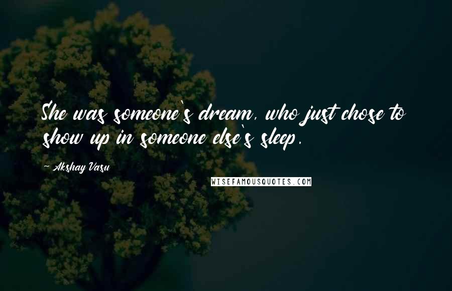Akshay Vasu Quotes: She was someone's dream, who just chose to show up in someone else's sleep.