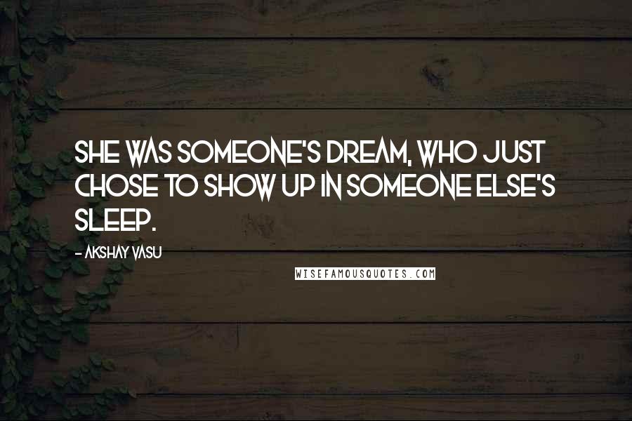 Akshay Vasu Quotes: She was someone's dream, who just chose to show up in someone else's sleep.