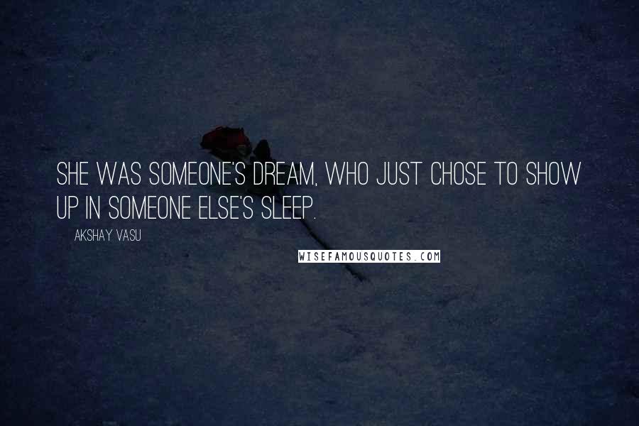 Akshay Vasu Quotes: She was someone's dream, who just chose to show up in someone else's sleep.