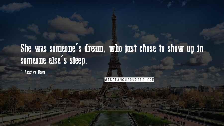 Akshay Vasu Quotes: She was someone's dream, who just chose to show up in someone else's sleep.
