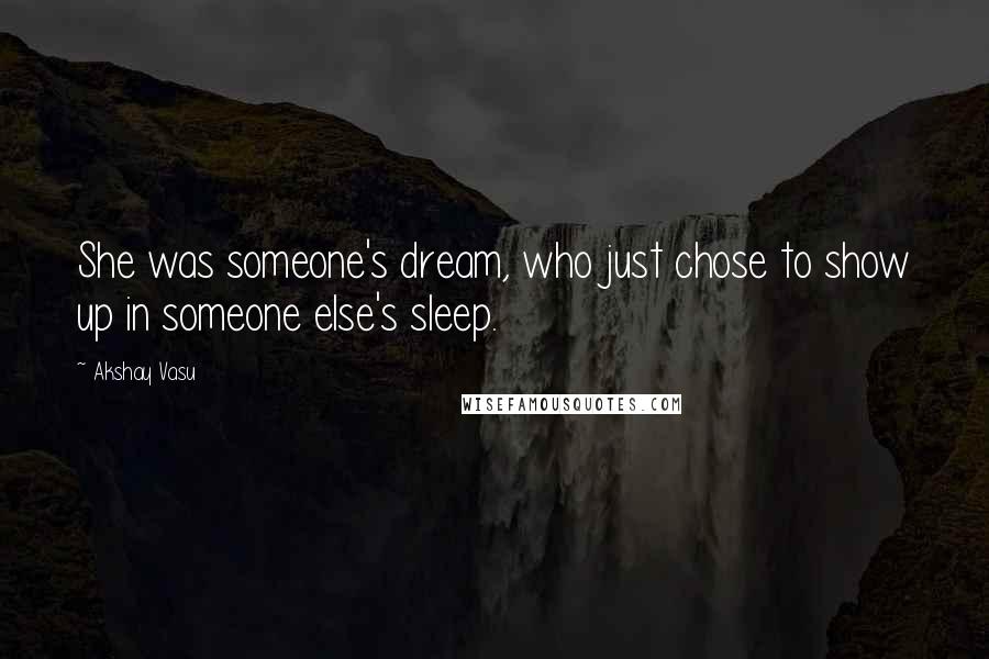 Akshay Vasu Quotes: She was someone's dream, who just chose to show up in someone else's sleep.