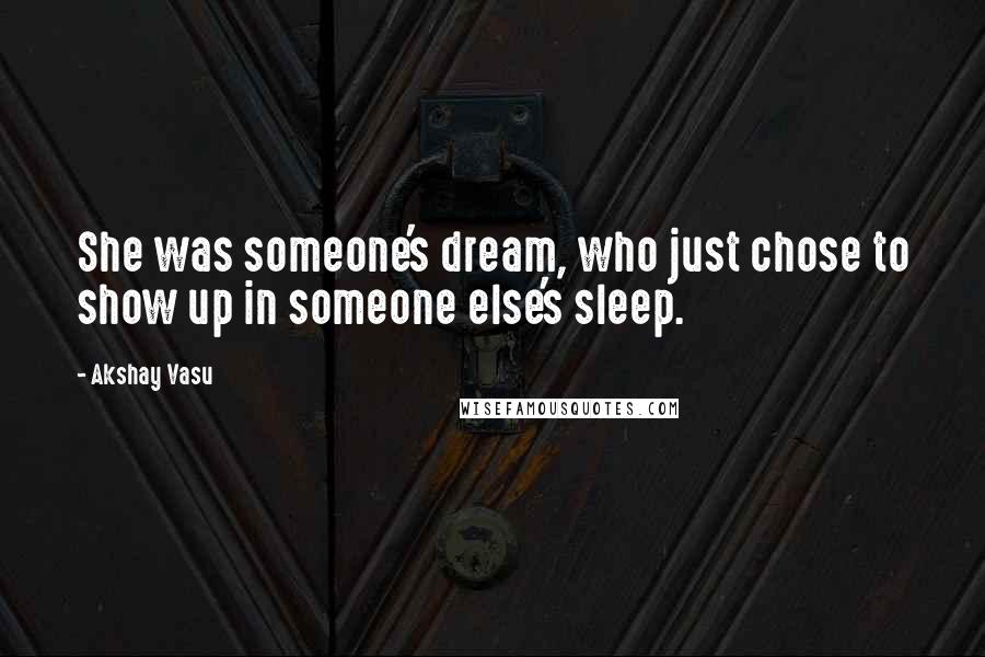 Akshay Vasu Quotes: She was someone's dream, who just chose to show up in someone else's sleep.