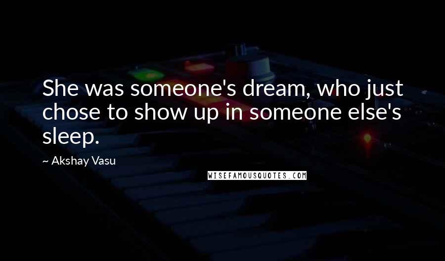 Akshay Vasu Quotes: She was someone's dream, who just chose to show up in someone else's sleep.