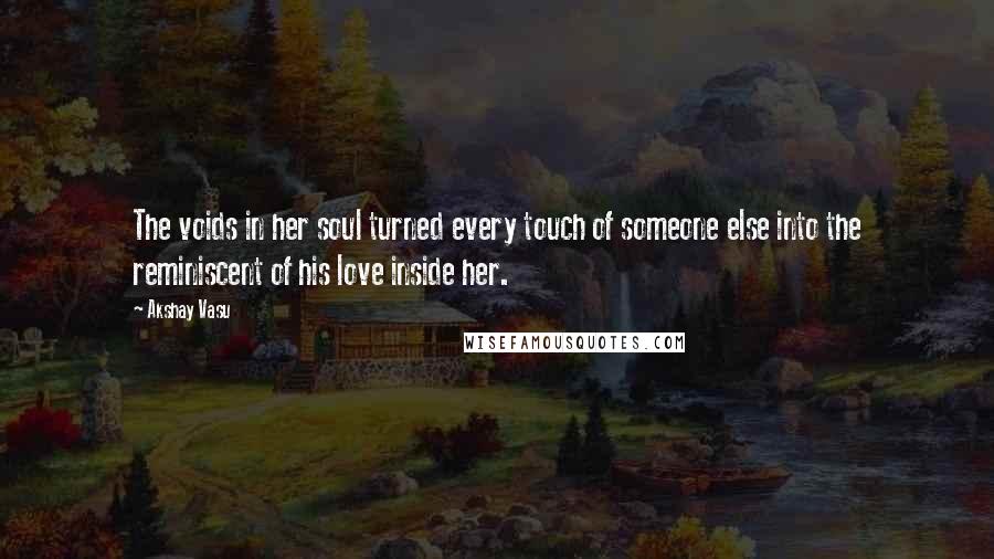 Akshay Vasu Quotes: The voids in her soul turned every touch of someone else into the reminiscent of his love inside her.