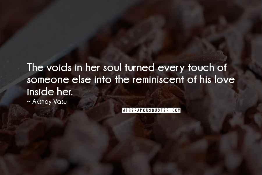 Akshay Vasu Quotes: The voids in her soul turned every touch of someone else into the reminiscent of his love inside her.