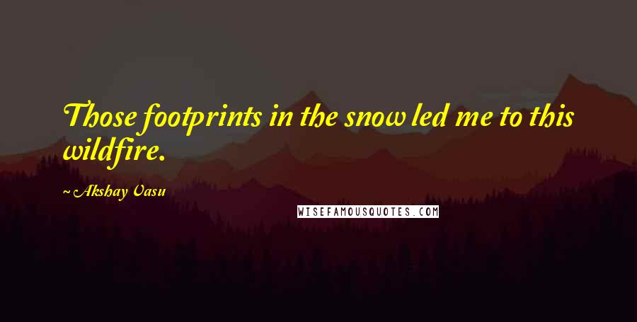 Akshay Vasu Quotes: Those footprints in the snow led me to this wildfire.