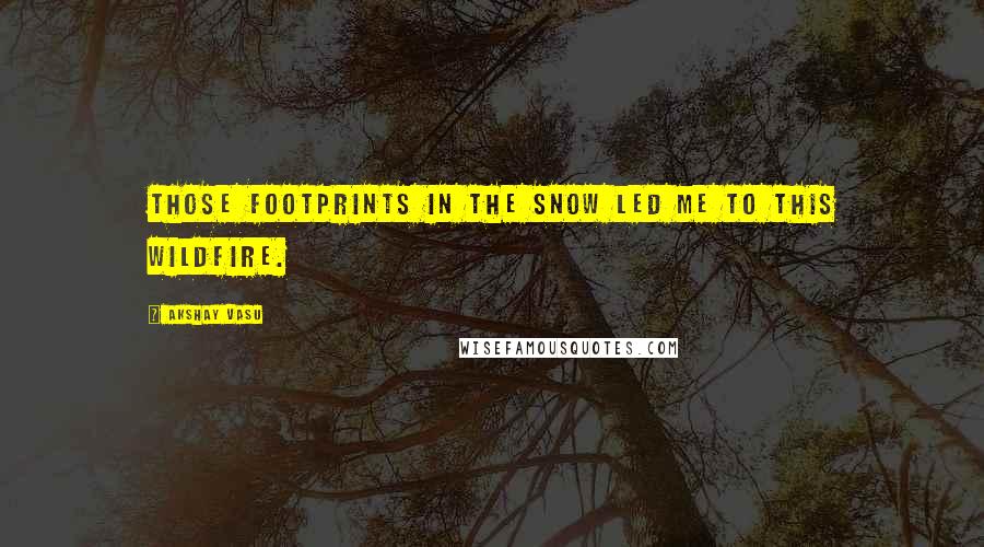 Akshay Vasu Quotes: Those footprints in the snow led me to this wildfire.