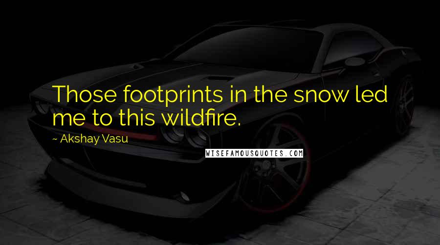 Akshay Vasu Quotes: Those footprints in the snow led me to this wildfire.