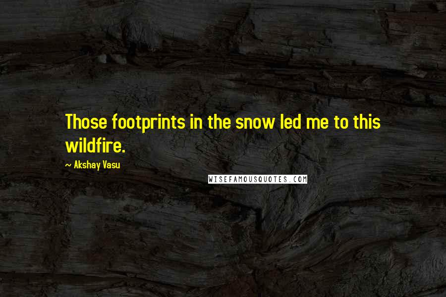 Akshay Vasu Quotes: Those footprints in the snow led me to this wildfire.