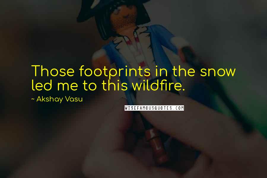 Akshay Vasu Quotes: Those footprints in the snow led me to this wildfire.