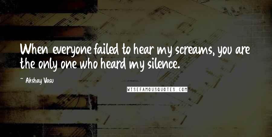 Akshay Vasu Quotes: When everyone failed to hear my screams, you are the only one who heard my silence.