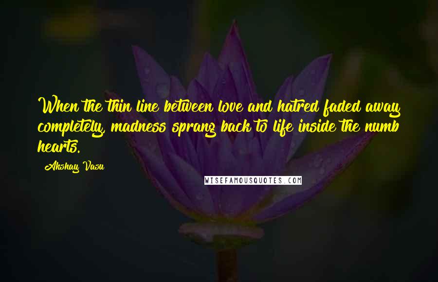 Akshay Vasu Quotes: When the thin line between love and hatred faded away completely, madness sprang back to life inside the numb hearts.