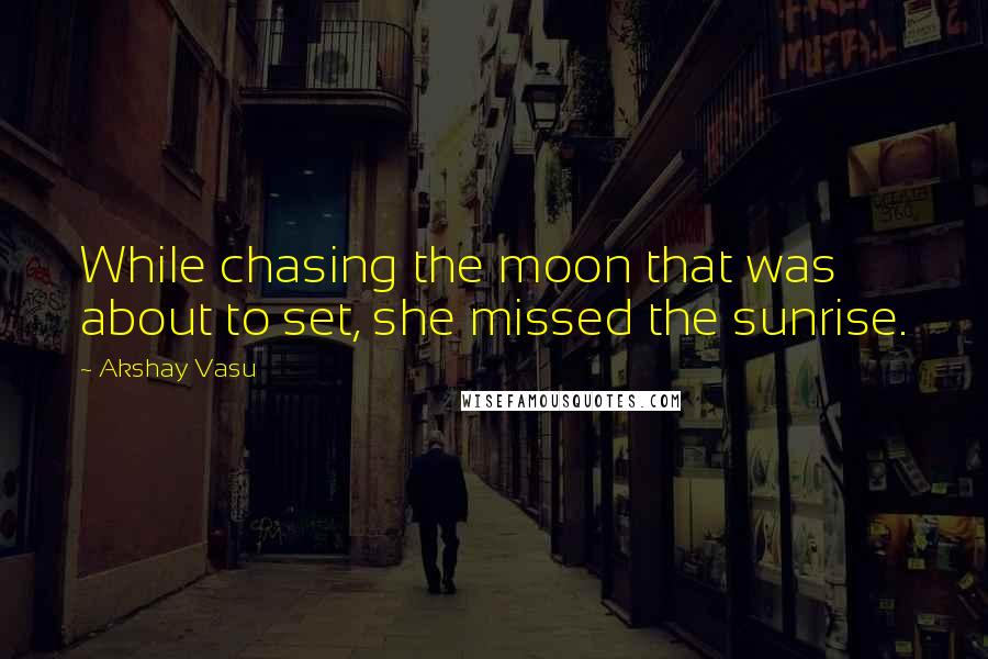 Akshay Vasu Quotes: While chasing the moon that was about to set, she missed the sunrise.
