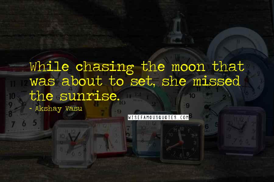 Akshay Vasu Quotes: While chasing the moon that was about to set, she missed the sunrise.