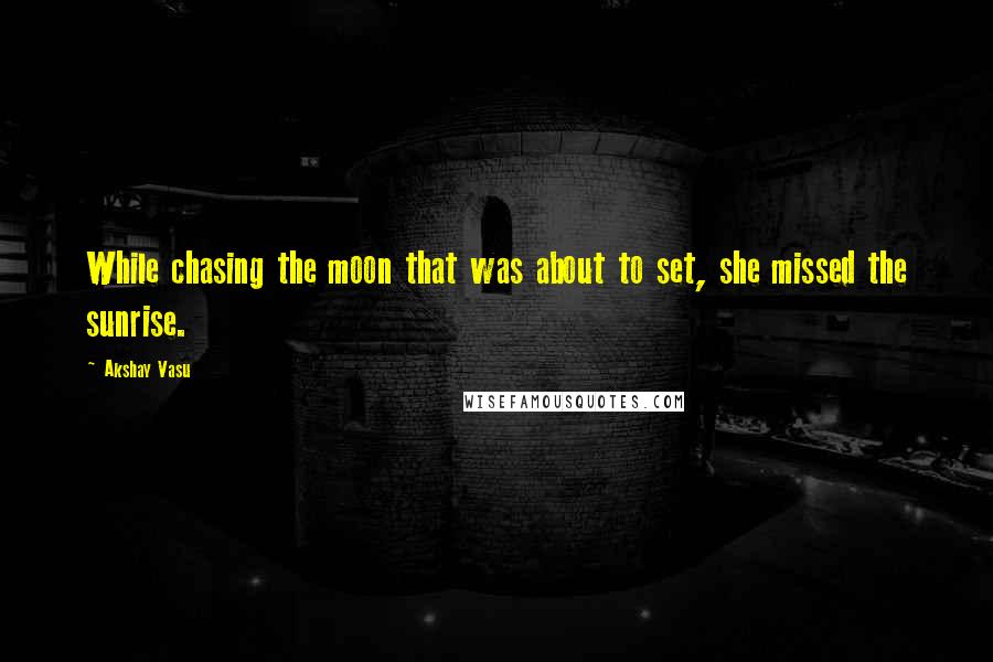 Akshay Vasu Quotes: While chasing the moon that was about to set, she missed the sunrise.