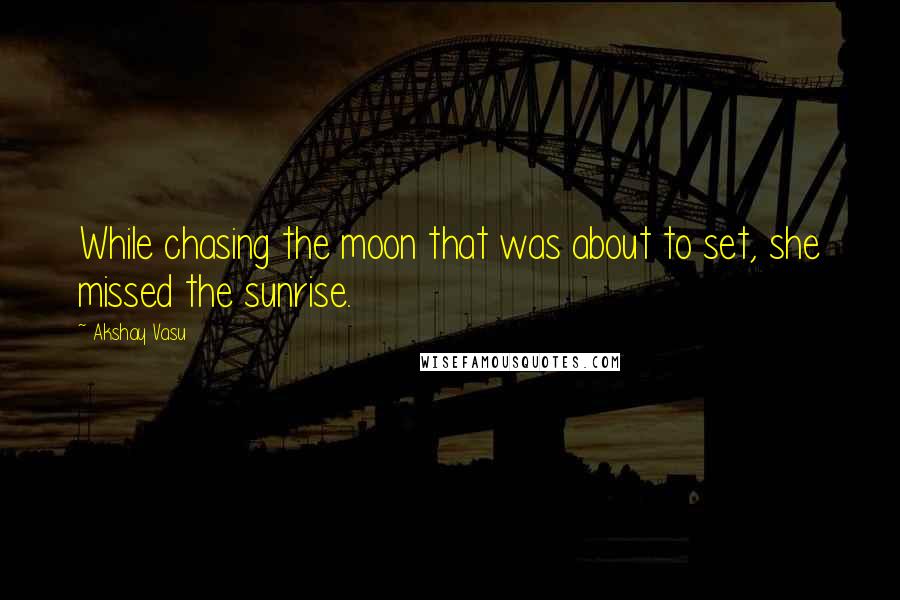 Akshay Vasu Quotes: While chasing the moon that was about to set, she missed the sunrise.