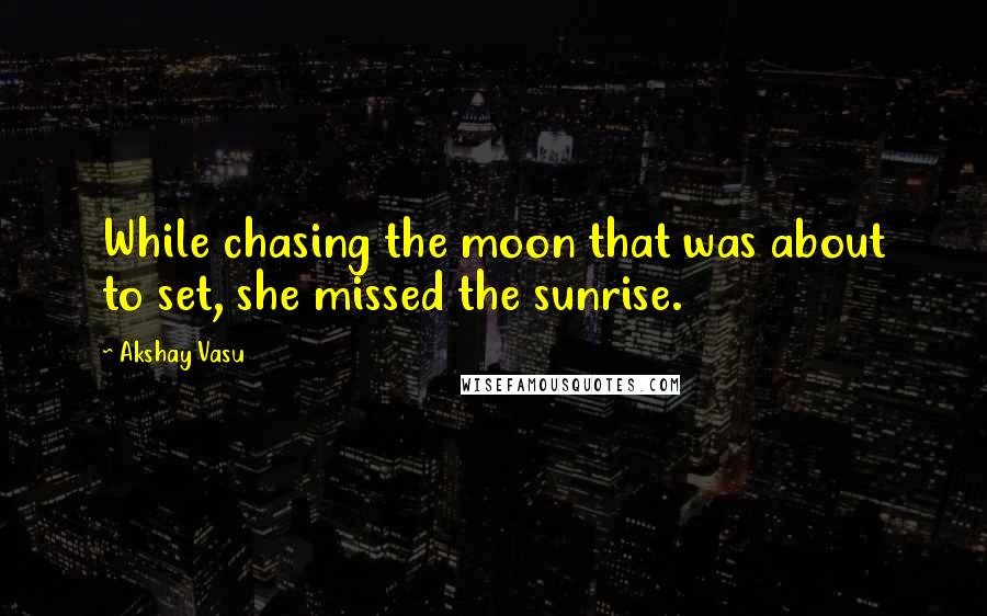 Akshay Vasu Quotes: While chasing the moon that was about to set, she missed the sunrise.