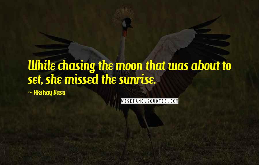 Akshay Vasu Quotes: While chasing the moon that was about to set, she missed the sunrise.