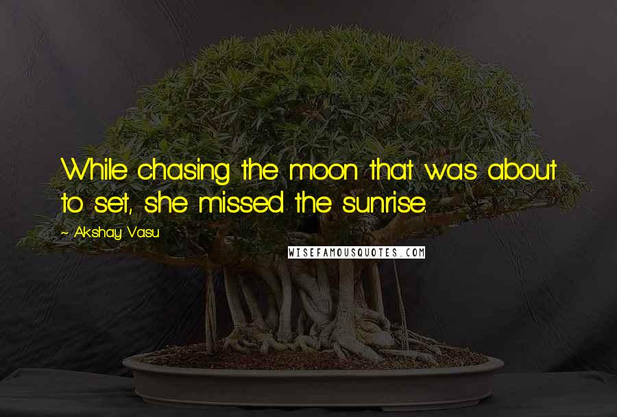 Akshay Vasu Quotes: While chasing the moon that was about to set, she missed the sunrise.