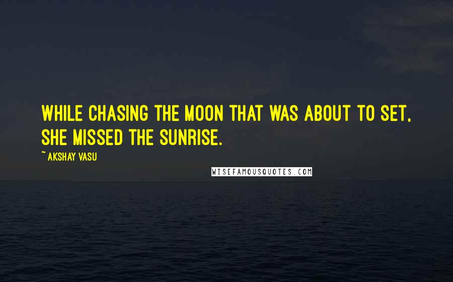 Akshay Vasu Quotes: While chasing the moon that was about to set, she missed the sunrise.