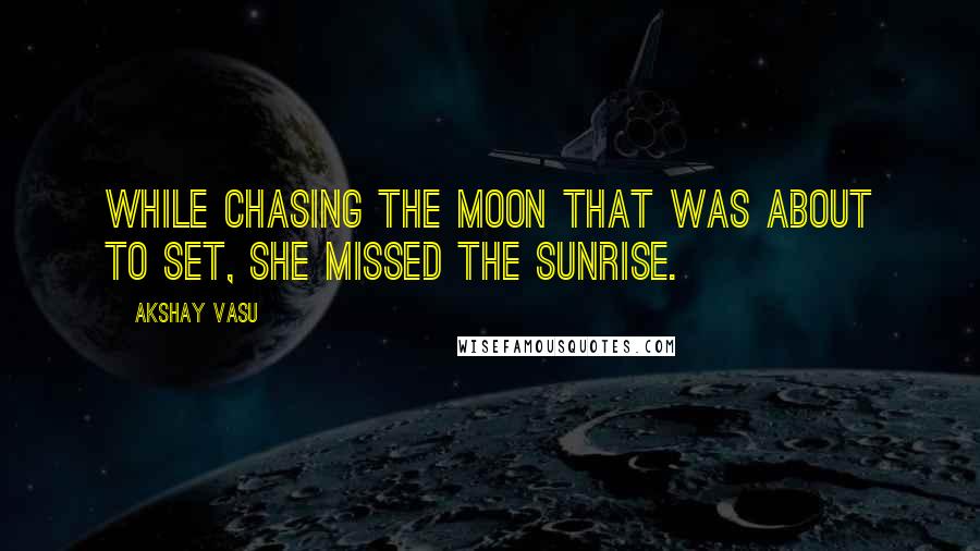 Akshay Vasu Quotes: While chasing the moon that was about to set, she missed the sunrise.