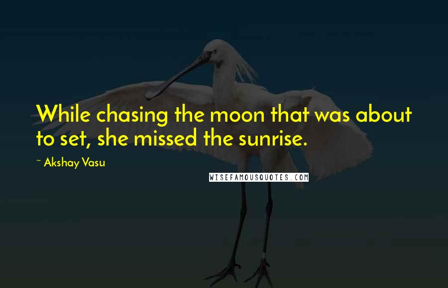Akshay Vasu Quotes: While chasing the moon that was about to set, she missed the sunrise.