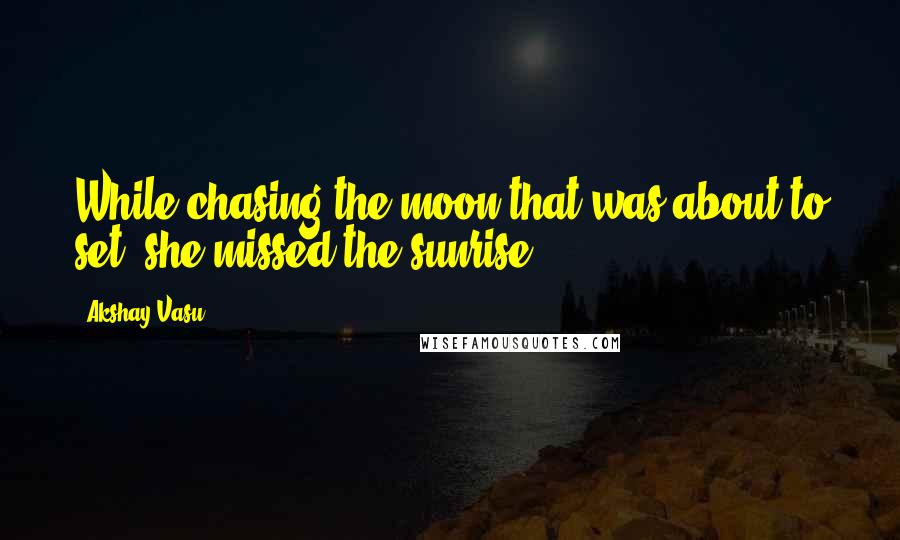 Akshay Vasu Quotes: While chasing the moon that was about to set, she missed the sunrise.