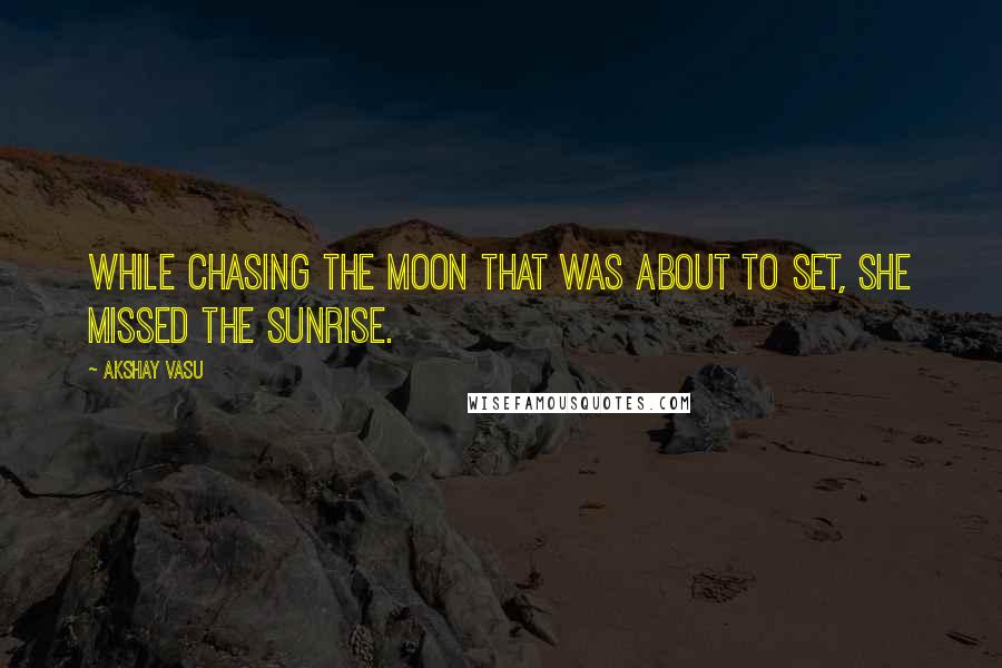 Akshay Vasu Quotes: While chasing the moon that was about to set, she missed the sunrise.